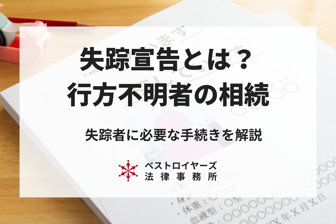 失踪宣告とは？行方不明者の相続・相続人が失踪者｜必要手続きを解説