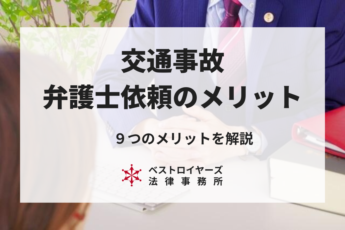 交通事故で弁護士に依頼する９つのメリット｜デメリットや慰謝料増額も徹底解説