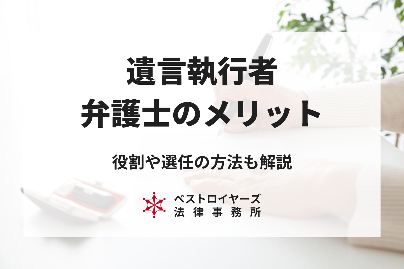 遺言執行者を弁護士にするメリットは？役割や選任の方法について弁護士が解説