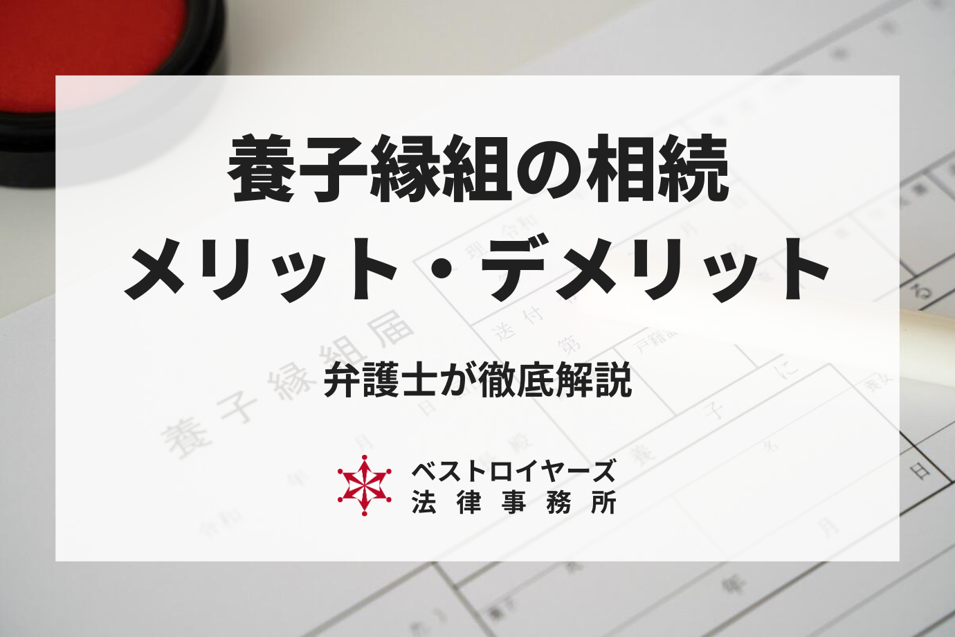 養子縁組の相続｜メリット・デメリットを弁護士が徹底解説！