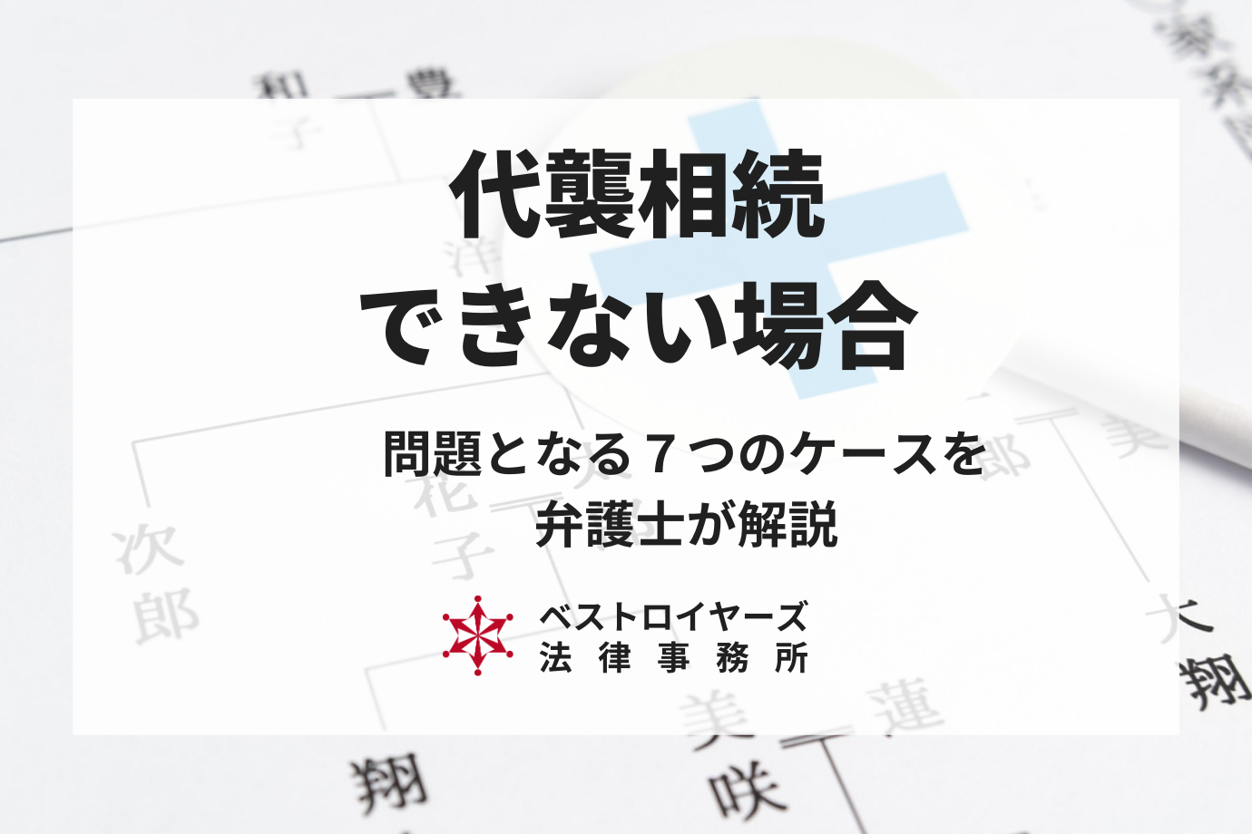 代襲相続ができない場合について7つのケースを用いて相続問題に精通した弁護士が解説