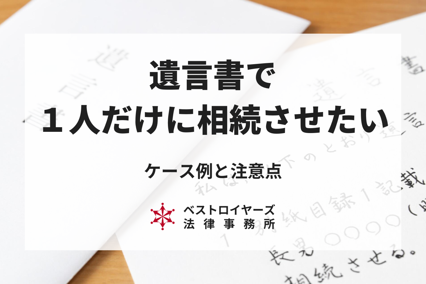 【遺言書】遺産を一人だけに相続させたい｜ケース例や注意点を解説！