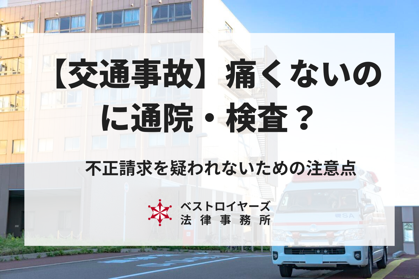 【交通事故】痛くないのに通院・検査してよいの？不正請求を疑われない注意点