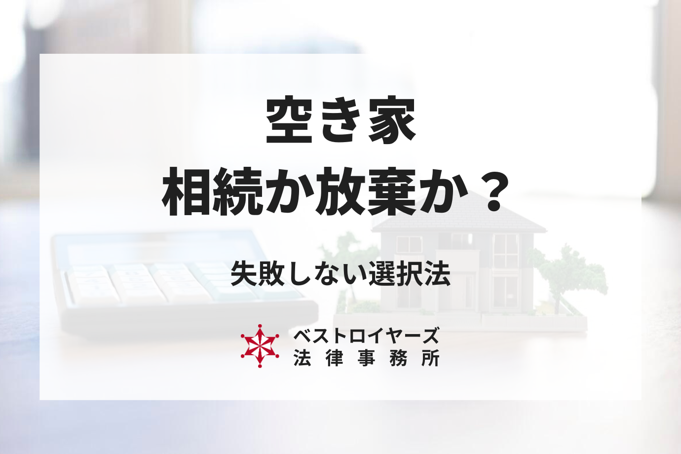 空き家は相続それとも放棄？メリットとデメリットから見た失敗しない選択法