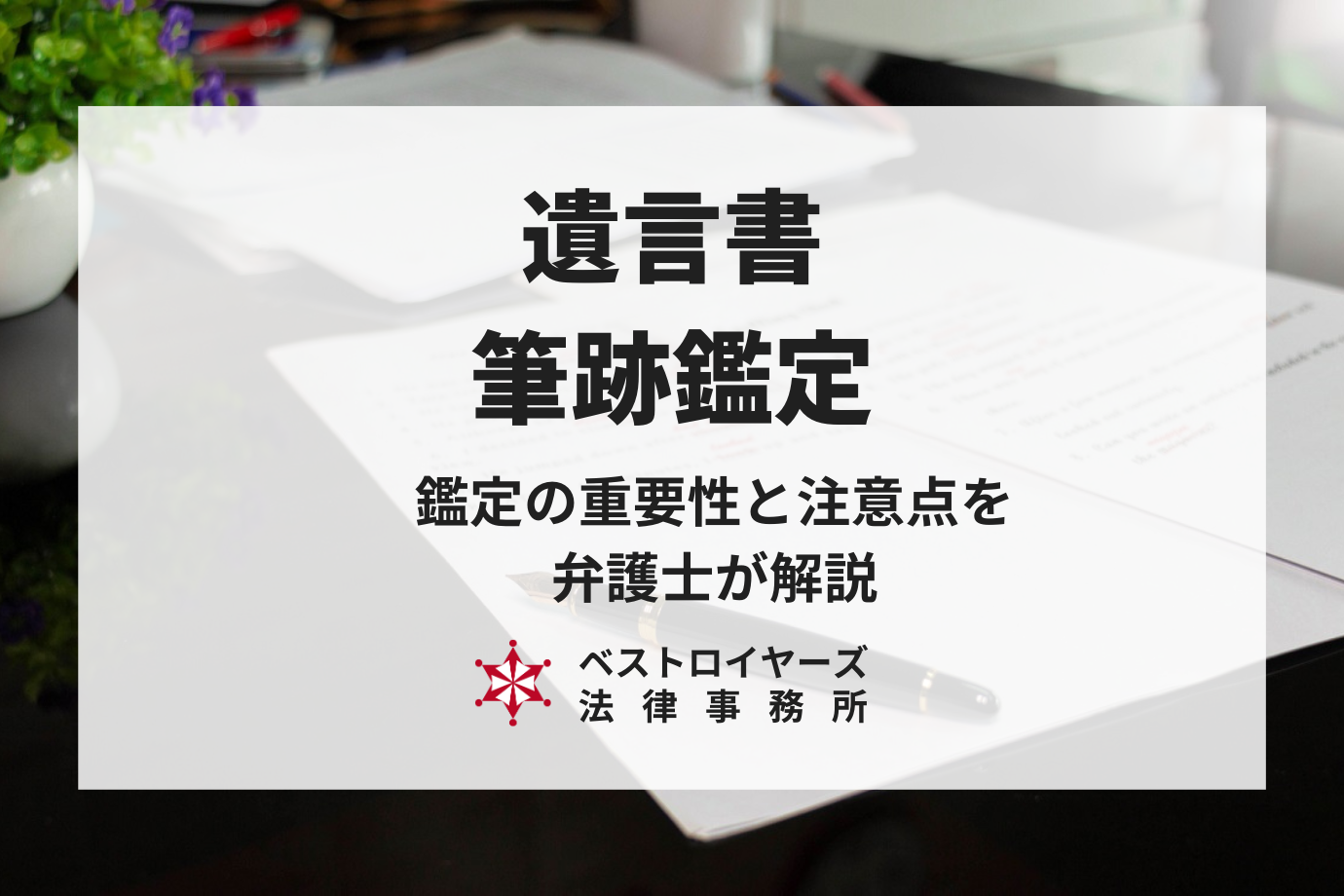 【遺言書が偽造？】筆跡鑑定の重要性や注意点を弁護士が解説！