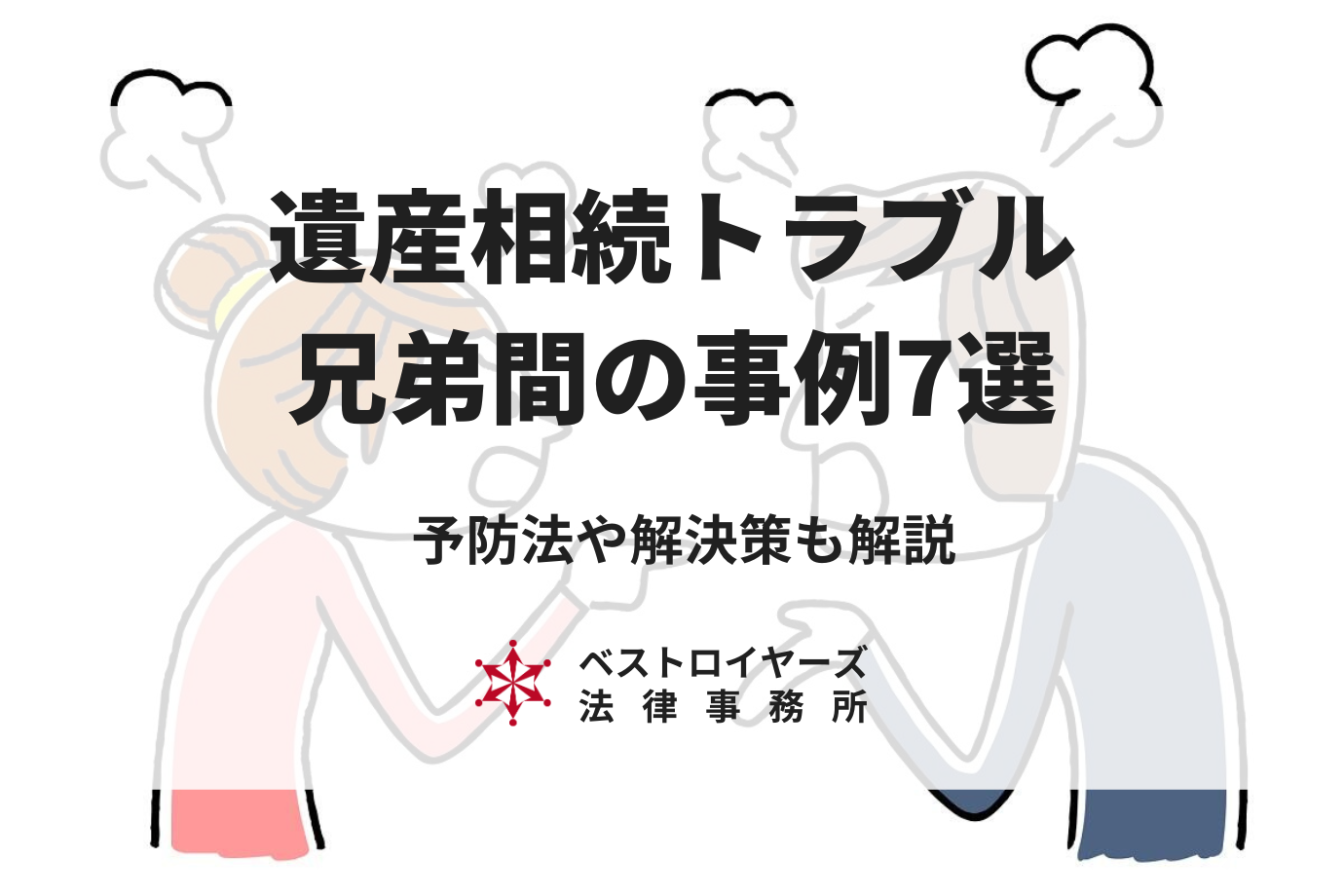 遺産相続トラブルの兄弟間における事例7選｜予防や解決策も詳しく解説