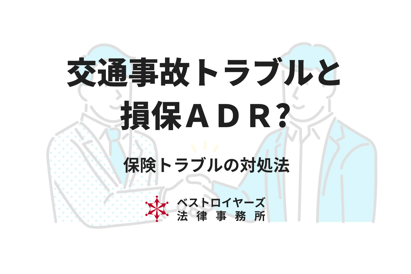 損保ADRとは？交通事故の保険トラブルで困ったときの活用法を弁護士が徹底解説