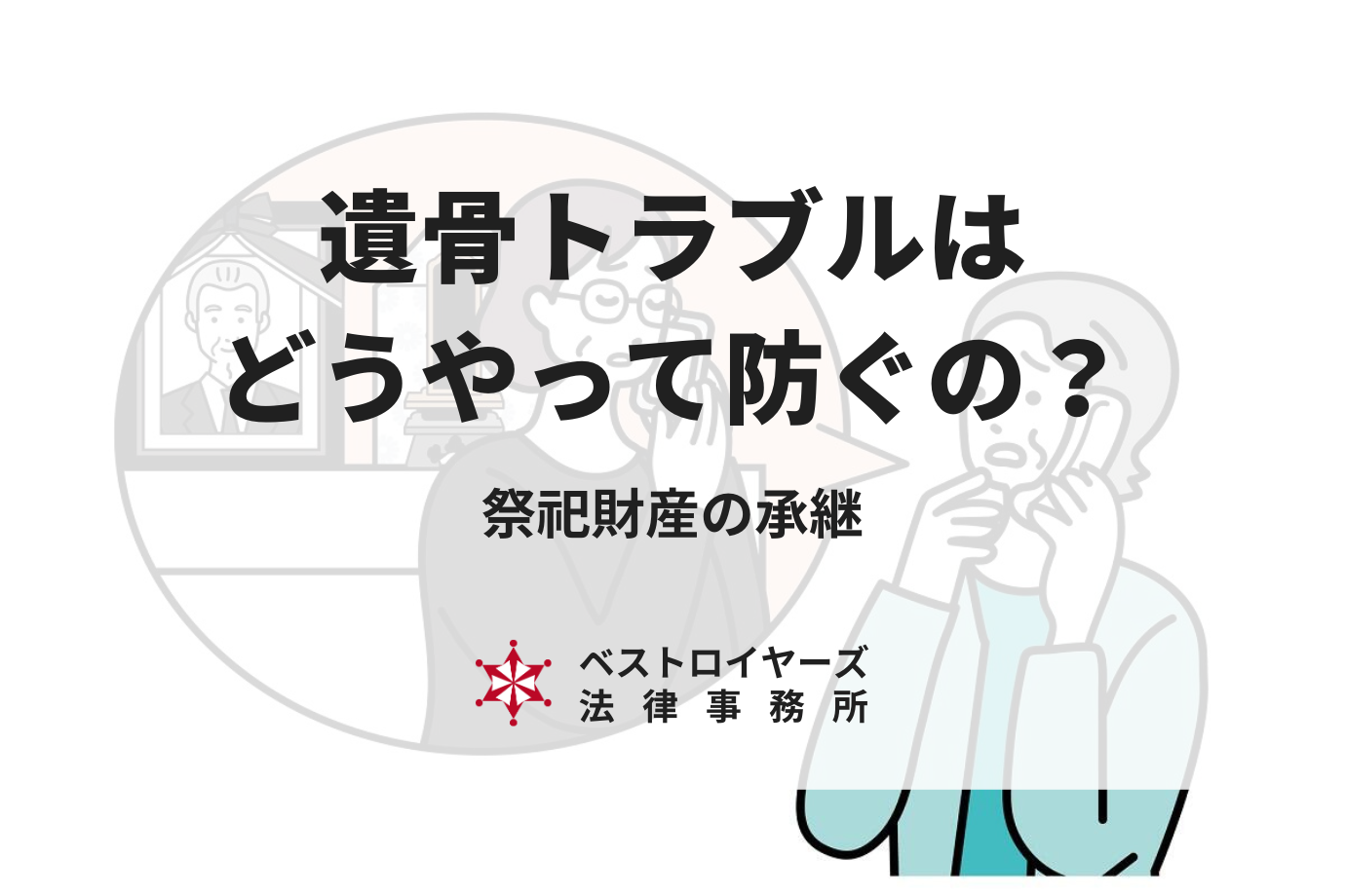 遺骨トラブルはどうやって防ぐの？祭祀財産の承継について弁護士が徹底解説！