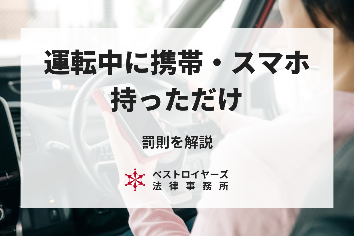 運転中に携帯を持っただけで違反になる？スマホに対する罰則について弁護士が解説