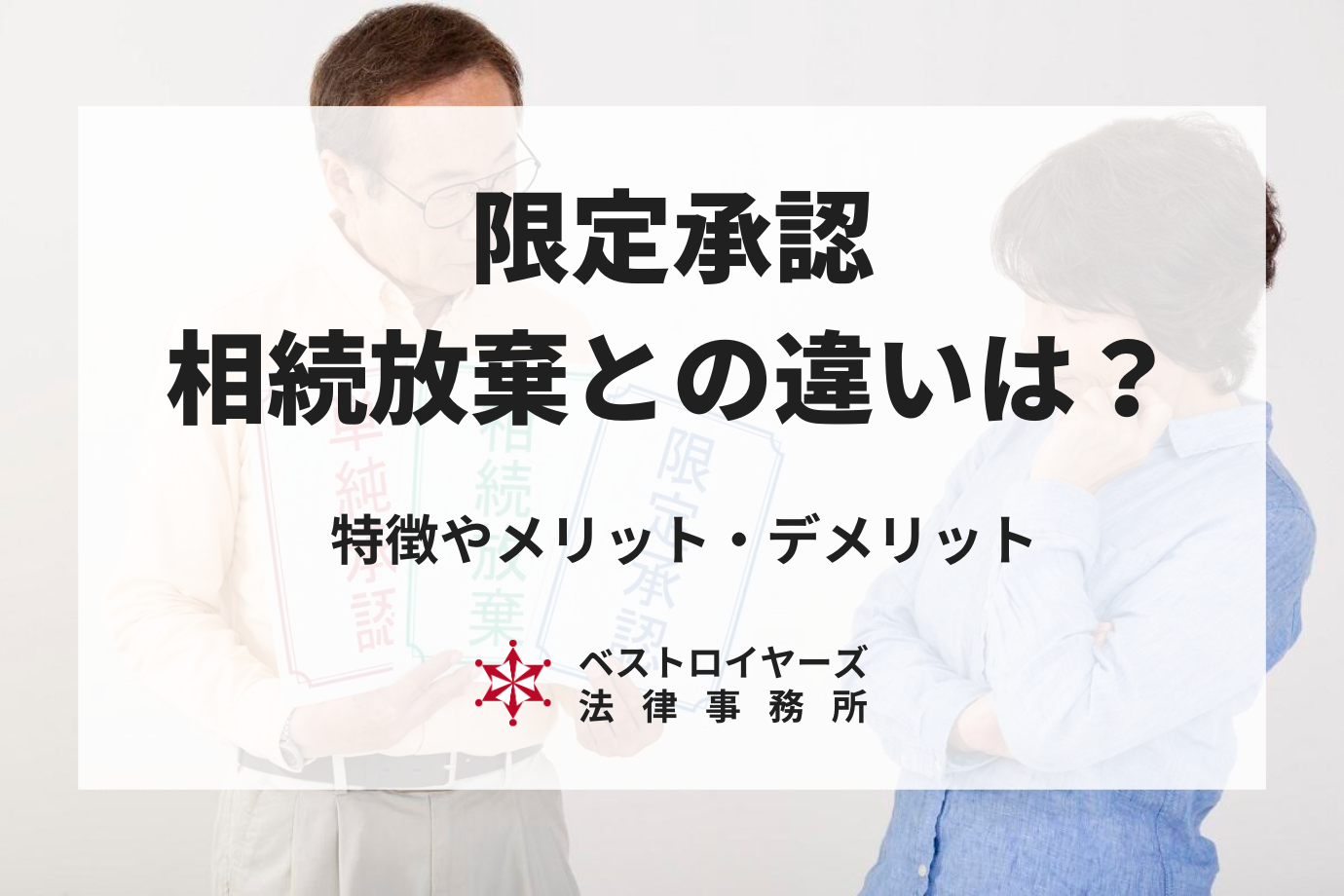 限定承認とは？相続放棄との違いや特徴、メリット・デメリットを弁護士が徹底解説