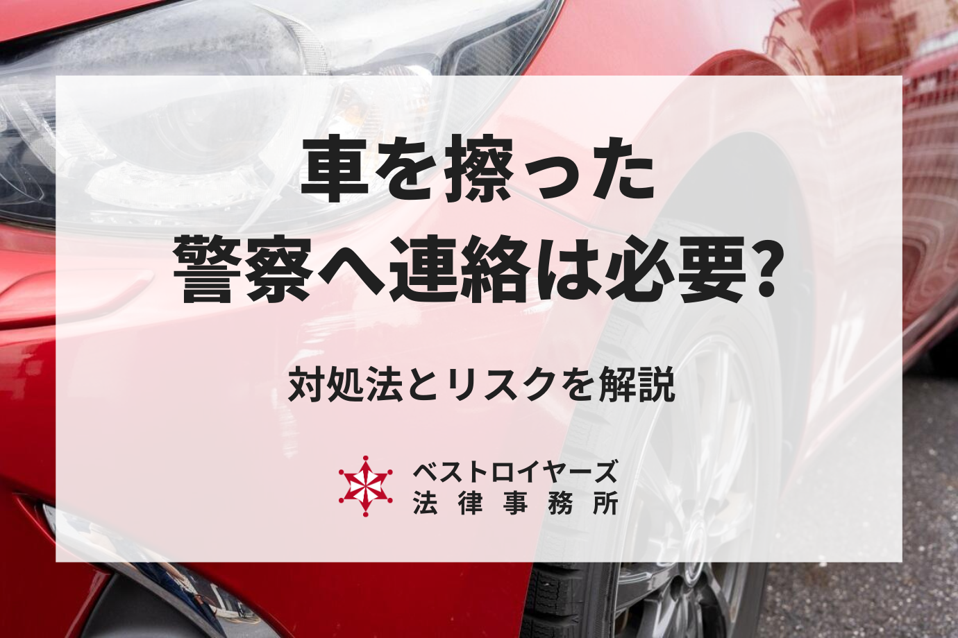 車を擦ったら警察を呼ぶのがベスト？対処法やリスクを弁護士が解説！