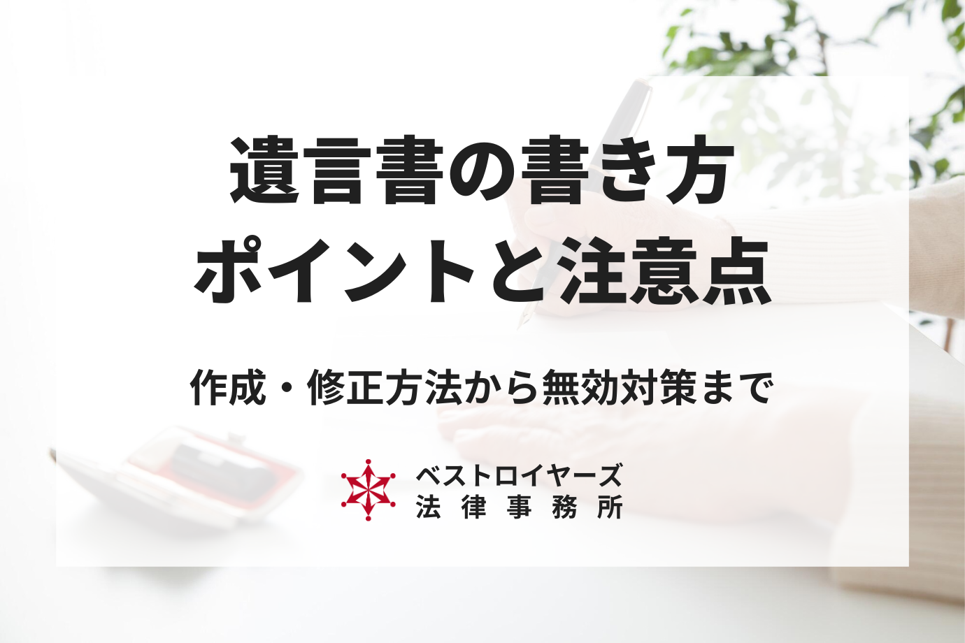 遺言書の書き方～自筆で書く自筆証書遺言のポイントと注意点を弁護士が解説