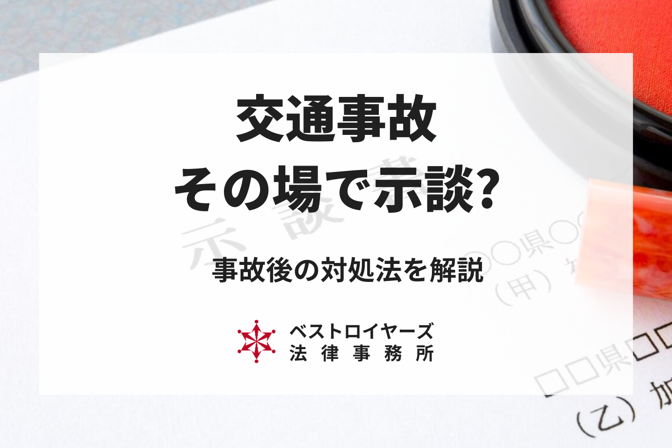 交通事故その場で示談してはいけない理由｜事故後の対処法も弁護士が解説