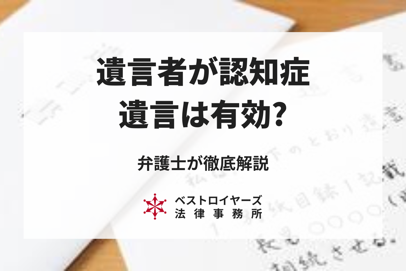 遺言者が認知症なら遺言書は無効？有効？弁護士が徹底解説！