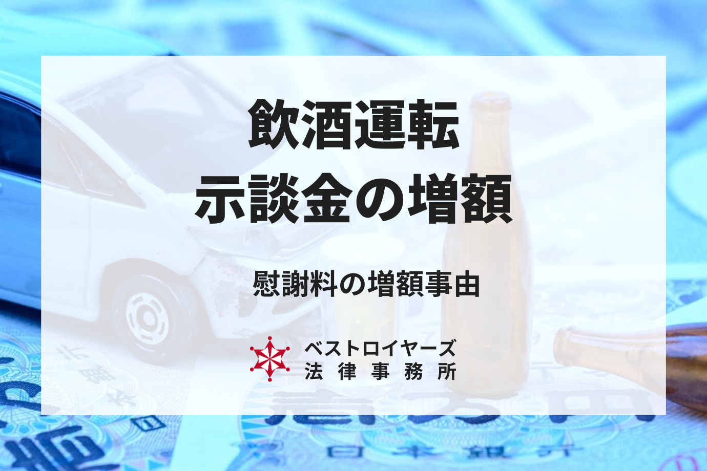 飲酒運転の交通事故の示談金の相場｜慰謝料の金額を増額できます