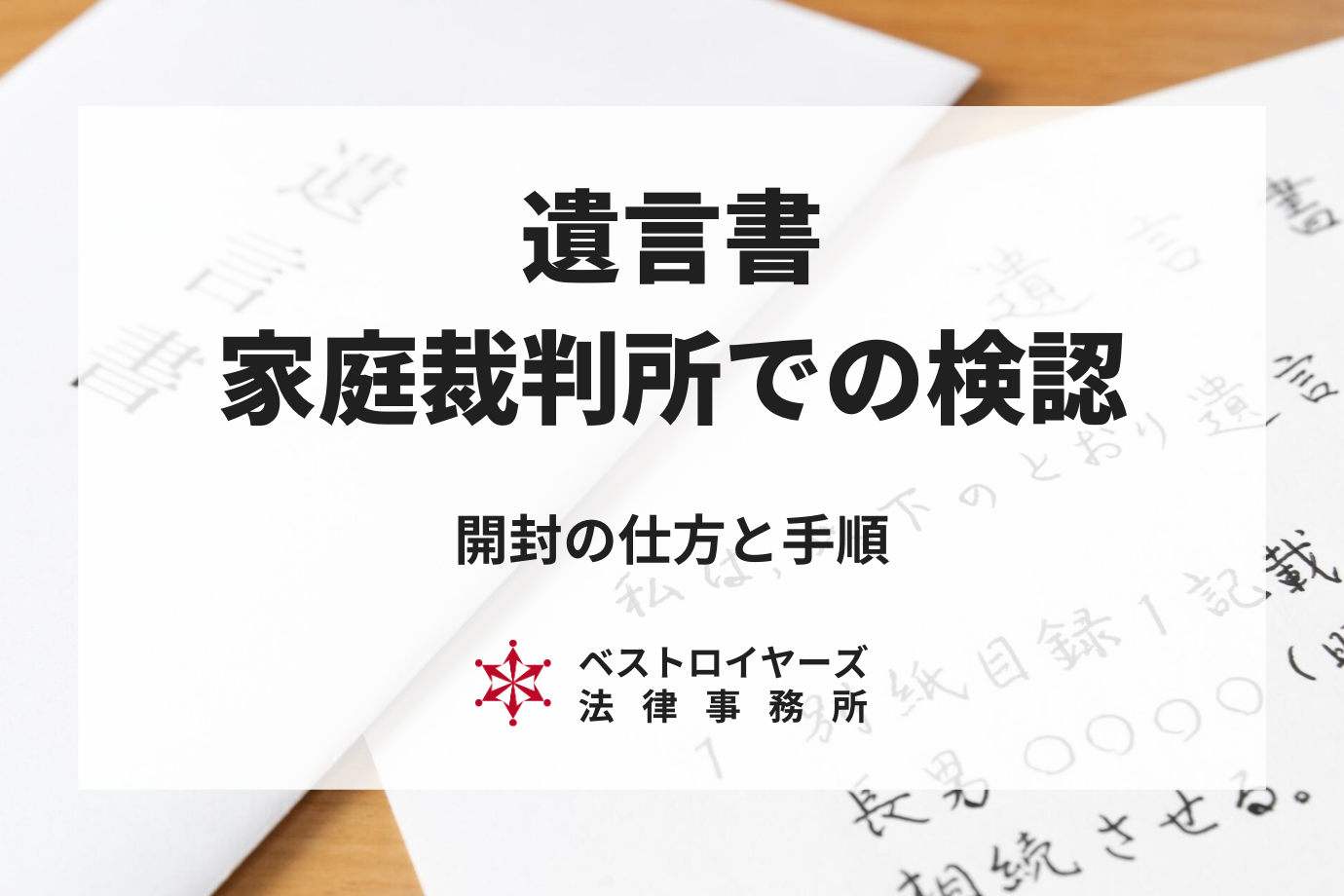 遺言書は家庭裁判所で検認が必要！正しい開封のしかたと手順について