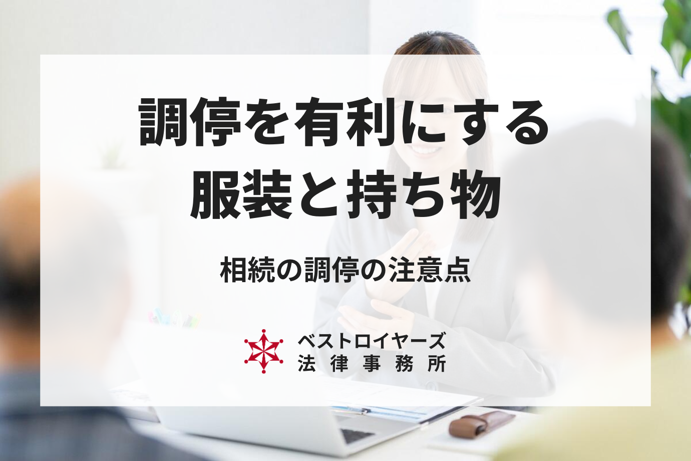 相続の調停を有利にする服装・持ち物とは？配偶者や子どもの付き添いは可能？